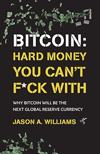 "Bitcoin: Hard Money You Can't F*ck With: Why Bitcoin Will Be The Next Global Reserve Currency" by Jason Williams